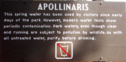 Appolinaris: This spring water has been used by visitors since early days of the park.  However modern water tests show periodic contamination.  Park waters, even though clear and running are subject to pollution by wildlife.  As with all untreated water, purify before drinking.